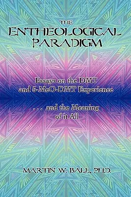 Paradygmat enteologiczny: Eseje na temat doświadczenia DMT i 5-MeO-DMT oraz znaczenia tego wszystkiego - The Entheological Paradigm: Essays on the DMT and 5-MeO-DMT Experience and the Meaning of it All