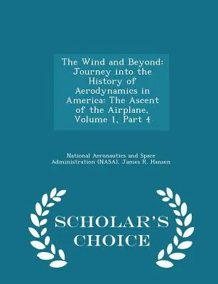 The Wind and Beyond: Podróż do historii aerodynamiki w Ameryce: The Ascent of the Airplane, Volume 1, Part 4 - Scholar's Choice E - The Wind and Beyond: Journey Into the History of Aerodynamics in America: The Ascent of the Airplane, Volume 1, Part 4 - Scholar's Choice E