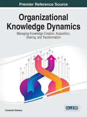 Dynamika wiedzy organizacyjnej: Zarządzanie tworzeniem, pozyskiwaniem, udostępnianiem i przekształcaniem wiedzy - Organizational Knowledge Dynamics: Managing Knowledge Creation, Acquisition, Sharing, and Transformation