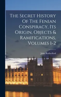 Tajna historia spisku Fenian, jego pochodzenie, cele i konsekwencje, tom 1-2 - The Secret History Of The Fenian Conspiracy, Its Origin, Objects & Ramifications, Volumes 1-2