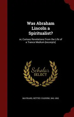 Czy Abraham Lincoln był spirytualistą?: Albo ciekawe objawienia z życia medium transowego [fragmenty] - Was Abraham Lincoln a Spiritualist?: Or, Curious Revelations From the Life of a Trance Medium [excerpts]