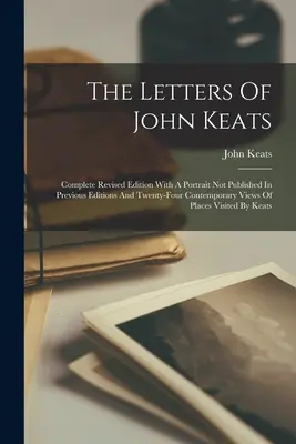 Listy Johna Keatsa: Kompletne poprawione wydanie z portretem niepublikowanym w poprzednich wydaniach i dwudziestoma czterema współczesnymi widokami placu - The Letters Of John Keats: Complete Revised Edition With A Portrait Not Published In Previous Editions And Twenty-four Contemporary Views Of Plac