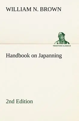Handbook on Japanning: 2nd Edition For Ironware, Tinware, Wood, Etc. Z sekcjami dotyczącymi cynowania i galwanizacji - Handbook on Japanning: 2nd Edition For Ironware, Tinware, Wood, Etc. With Sections on Tinplating and Galvanizing