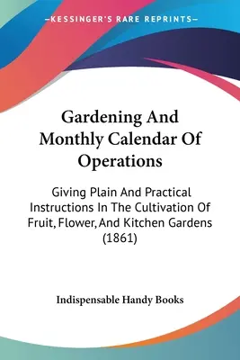 Ogrodnictwo i miesięczny kalendarz działań: Dając proste i praktyczne instrukcje dotyczące uprawy owoców, kwiatów i ogrodów kuchennych - Gardening And Monthly Calendar Of Operations: Giving Plain And Practical Instructions In The Cultivation Of Fruit, Flower, And Kitchen Gardens