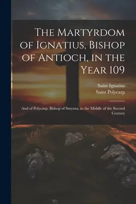 Męczeństwo Ignacego, biskupa Antiochii, w roku 109; i Polikarpa, biskupa Smyrny, w połowie II wieku - The Martyrdom of Ignatius, Bishop of Antioch, in the Year 109; and of Polycarp, Bishop of Smyrna, in the Middle of the Second Century