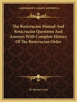 Podręcznik różokrzyżowców oraz pytania i odpowiedzi różokrzyżowców z pełną historią zakonu różokrzyżowców - The Rosicrucian Manual and Rosicrucian Questions and Answers with Complete History of the Rosicrucian Order