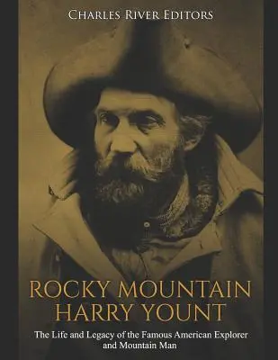 Rocky Mountain Harry Yount: Życie i dziedzictwo słynnego amerykańskiego odkrywcy i człowieka gór - Rocky Mountain Harry Yount: The Life and Legacy of the Famous American Explorer and Mountain Man