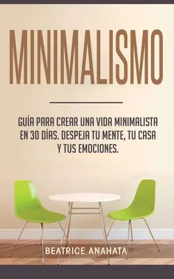 Minimalizm: wskazówki, jak stworzyć minimalistyczny styl życia w 30 dni, pozbyć się mentalności, domu i emocji - Minimalismo: Gua Para Crear Una Vida Minimalista en 30 Das, Despeja Tu Menta, Tu Casa Y Tus Emociones