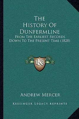 Historia Dunfermline: Od najwcześniejszych zapisów do czasów współczesnych (1828) - The History Of Dunfermline: From The Earliest Records Down To The Present Time (1828)