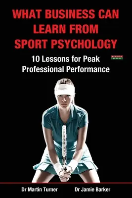 Czego biznes może nauczyć się od psychologii sportu: Dziesięć lekcji na temat osiągania najlepszych wyników zawodowych - What Business Can Learn from Sport Psychology: Ten Lessons for Peak Professional Performance