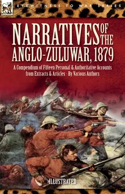 Narracje o wojnie anglo-zuluskiej, 1879: Kompendium piętnastu osobistych i autorytatywnych relacji z fragmentów i artykułów - Narratives of the Anglo-Zulu War, 1879: A Compendium of Fifteen Personal and Authoritative Accounts from Extracts and Articles