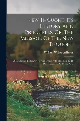Nowa myśl, jej historia i zasady, czyli przesłanie nowej myśli: Skrócona historia jej prawdziwego pochodzenia wraz z określeniem jej podstawowych zasad - New Thought, Its History And Principles, Or, The Message Of The New Thought: A Condensed History Of Its Real Origin With Statement Of Its Basic Princi