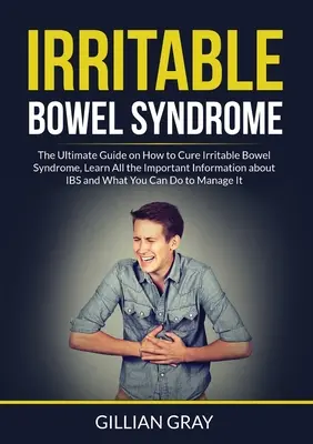 Zespół jelita drażliwego: The Ultimate Guide on How to Cure Irritable Bowel Syndrome, Learn All the Important Information about IBS and What You - Irritable Bowel Syndrome: The Ultimate Guide on How to Cure Irritable Bowel Syndrome, Learn All the Important Information about IBS and What You