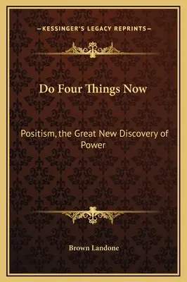 Zrób teraz cztery rzeczy: Pozytywizm, Wielkie Nowe Odkrycie Mocy - Do Four Things Now: Positism, the Great New Discovery of Power