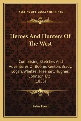 Bohaterowie i myśliwi Zachodu: Comprising Sketches And Adventures Of Boone, Kenton, Brady, Logan, Whetzel, Fleehart, Hughes, Johnson, Etc. - Heroes And Hunters Of The West: Comprising Sketches And Adventures Of Boone, Kenton, Brady, Logan, Whetzel, Fleehart, Hughes, Johnson, Etc.