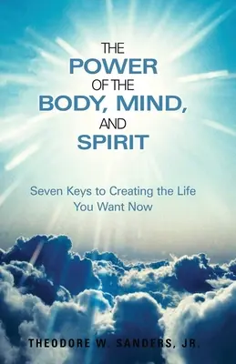 Moc ciała, umysłu i ducha: Siedem kluczy do stworzenia życia, którego pragniesz teraz - The Power of the Body, Mind, and Spirit: Seven Keys to Creating the Life You Want Now