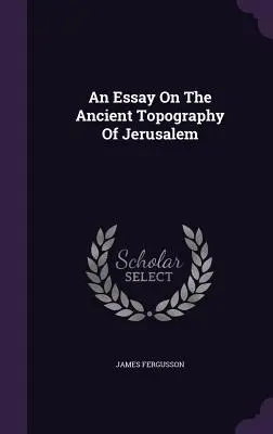 Esej o starożytnej topografii Jerozolimy - An Essay On The Ancient Topography Of Jerusalem