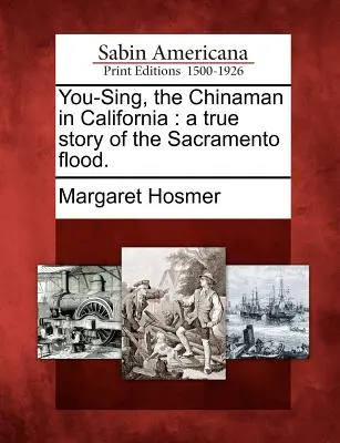 You-Sing, Chińczyk w Kalifornii: Prawdziwa historia powodzi w Sacramento. - You-Sing, the Chinaman in California: A True Story of the Sacramento Flood.