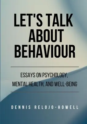 Porozmawiajmy o zachowaniu: Eseje na temat psychologii, zdrowia psychicznego i dobrego samopoczucia - Let's Talk About Behaviour: Essays on Psychology, Mental Health, and Well-being