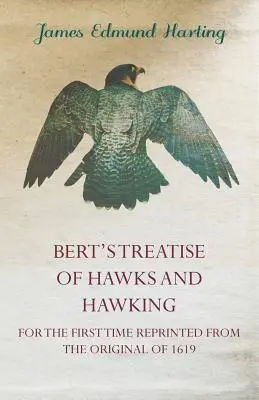 Bert's Treatise of Hawks and Hawking - po raz pierwszy przedrukowany z oryginału z 1619 r. - Bert's Treatise of Hawks and Hawking - For the First Time Reprinted from the Original of 1619