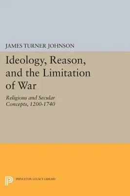Ideologia, rozum i ograniczenie wojny: koncepcje religijne i świeckie w latach 1200-1740 - Ideology, Reason, and the Limitation of War: Religious and Secular Concepts, 1200-1740