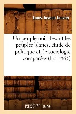 Un Peuple Noir Devant Les Peuples Blancs, tude de Politique Et de Sociologie Compares (zm. 1883) - Un Peuple Noir Devant Les Peuples Blancs, tude de Politique Et de Sociologie Compares (d.1883)