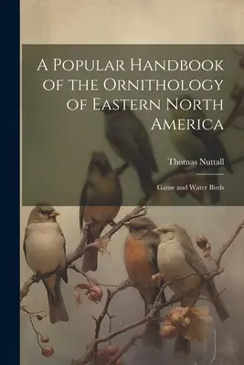 Popularny podręcznik ornitologii wschodniej Ameryki Północnej: Ptaki łowne i wodne - A Popular Handbook of the Ornithology of Eastern North America: Game and Water Birds