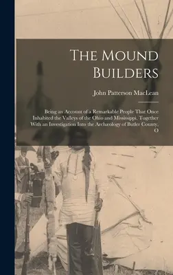 The Mound Builders: Będąc opisem niezwykłego ludu, który kiedyś zamieszkiwał doliny Ohio i Missisipi, wraz z - The Mound Builders: Being an Account of a Remarkable People That Once Inhabited the Valleys of the Ohio and Mississippi, Together With an