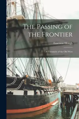 The Passing of the Frontier: Kronika Starego Zachodu - The Passing of the Frontier: A Chronicle of the Old West