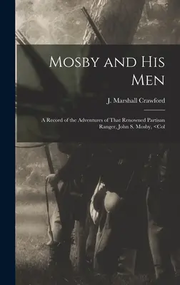 Mosby i jego ludzie: Zapis przygód słynnego partyzanta Johna S. Mosby'ego, - Mosby and his Men: A Record of the Adventures of That Renowned Partisan Ranger, John S. Mosby,