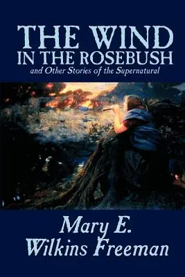 The Wind in the Rosebush, and Other Stories of the Supernatural autorstwa Mary E. Wilkins Freeman, Beletrystyka, Literackie - The Wind in the Rosebush, and Other Stories of the Supernatural by Mary E. Wilkins Freeman, Fiction, Literary