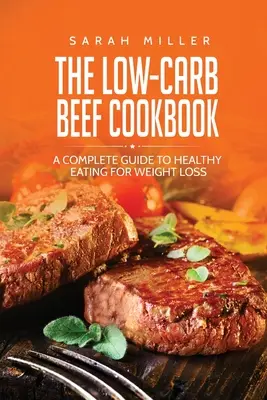 Niskowęglowodanowa książka kucharska z wołowiną: Kompletny przewodnik po zdrowym odżywianiu dla utraty wagi - The Low-Carb Beef Cookbook: A Complete Guide to Healthy Eating for Weight Loss