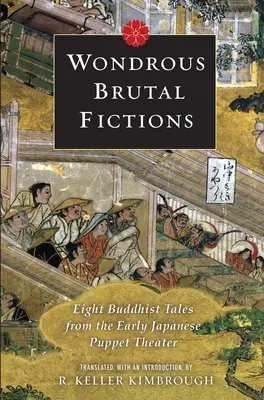 Wondrous Brutal Fictions: Osiem buddyjskich opowieści z wczesnego japońskiego teatru lalek - Wondrous Brutal Fictions: Eight Buddhist Tales from the Early Japanese Puppet Theater