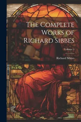 Dzieła zebrane Richarda Sibbesa; tom 4 - The Complete Works of Richard Sibbes; Volume 4