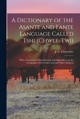 Słownik języka Asante i Fante zwanego Tshi (Chwee, Twi): Z gramatycznym wprowadzeniem i dodatkami na temat geografii Gold Co - A dictionary of the Asante and Fante language called Tshi (Chwee, Twi): With a grammatical introduction and appendices on the geography of the Gold Co