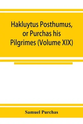 Hakluytus posthumus, or Purchas his Pilgrimes: contayning a history of the world in sea voyages and lande travells by Englishmen and others (tom XI) - Hakluytus posthumus, or Purchas his Pilgrimes: contayning a history of the world in sea voyages and lande travells by Englishmen and others (Volume XI