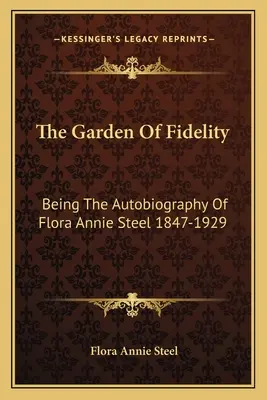 Ogród wierności: Będąc autobiografią Flory Annie Steel 1847-1929 - The Garden Of Fidelity: Being The Autobiography Of Flora Annie Steel 1847-1929