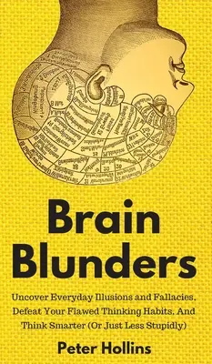 Brain Blunders: Odkryj codzienne iluzje i błędy, pokonaj swoje wadliwe nawyki myślowe i myśl mądrzej - Brain Blunders: Uncover Everyday Illusions and Fallacies, Defeat Your Flawed Thinking Habits, And Think Smarter