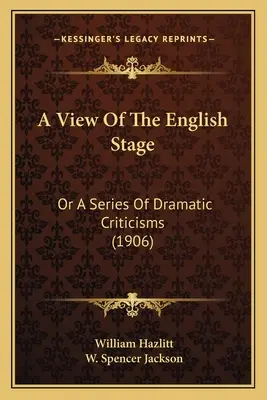 A View Of The English Stage: Or A Series Of Dramatic Criticisms (1906)