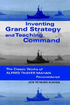 Wynalezienie wielkiej strategii i nauczanie dowodzenia: Klasyczne dzieła Alfreda Thayera Mahana w nowej odsłonie - Inventing Grand Strategy and Teaching Command: The Classic Works of Alfred Thayer Mahan Reconsidered