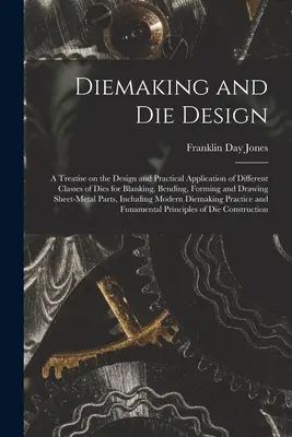 Diemaking and Die Design; a Treatise on the Design and Practical Application of Different Classes of Dies for Blanking, Bending, Forming and Drawing S