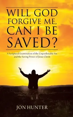 Czy Bóg mi wybaczy, czy mogę być zbawiony? Biblijne badanie grzechu niewybaczalnego i zbawczej mocy Jezusa Chrystusa - Will God Forgive Me, Can I Be Saved?: A Scriptural Examination of the Unpardonable Sin and the Saving Power of Jesus Christ