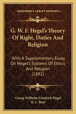 G. W. F. Hegel's Theory of Right, Duties And Religion: Z uzupełniającym esejem na temat systemów etyki i religii Hegla - G. W. F. Hegel's Theory Of Right, Duties And Religion: With A Supplementary Essay On Hegel's Systems Of Ethics And Religion