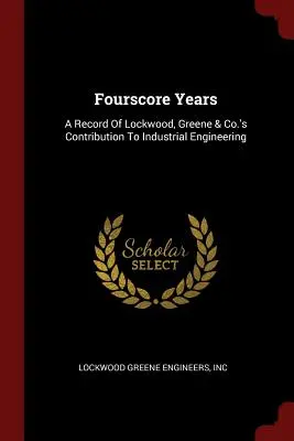 Fourscore Years: Zapis wkładu Lockwood, Greene & Co. w inżynierię przemysłową - Fourscore Years: A Record Of Lockwood, Greene & Co.'s Contribution To Industrial Engineering