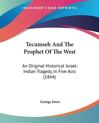 Tecumseh i prorok Zachodu: Oryginalna historyczna tragedia izraelsko-indiańska w pięciu aktach (1844) - Tecumseh And The Prophet Of The West: An Original Historical Israel-Indian Tragedy, In Five Acts (1844)