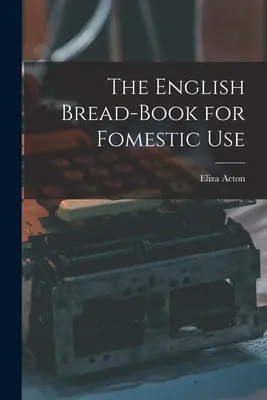 Angielska książka kucharska do użytku domowego - The English Bread-Book for Fomestic Use