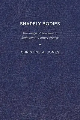 Kształtne ciała: Obraz porcelany w osiemnastowiecznej Francji - Shapely Bodies: The Image of Porcelain in Eighteenth-Century France