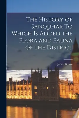 Historia Sanquhar, do której dodano florę i faunę dystryktu - The History of Sanquhar To Which is Added the Flora and Fauna of the District