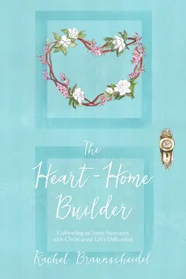 The Heart-Home Builder: Kultywowanie wewnętrznego sanktuarium z Chrystusem pośród życiowych trudności - The Heart-Home Builder: Cultivating an Inner Sanctuary with Christ amid Life's Difficulties