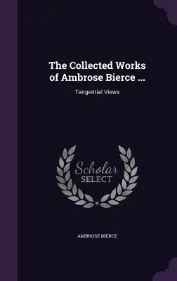 Dzieła zebrane Ambrose'a Bierce'a ...: Spojrzenia styczne - The Collected Works of Ambrose Bierce ...: Tangential Views